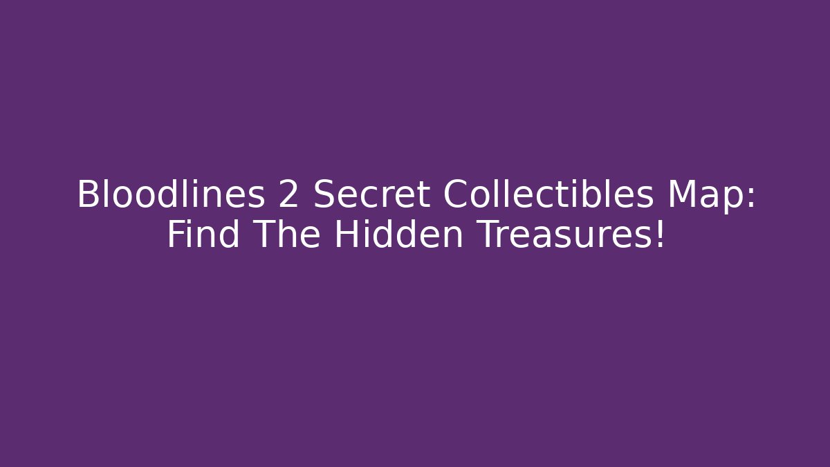 Bloodlines 2 Secret Collectibles Map: Find The Hidden Treasures!