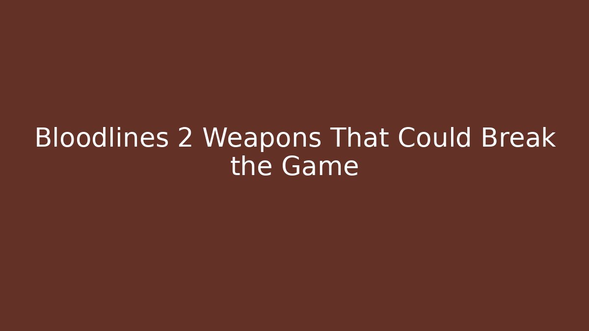 Bloodlines 2 Weapons That Could Break the Game
