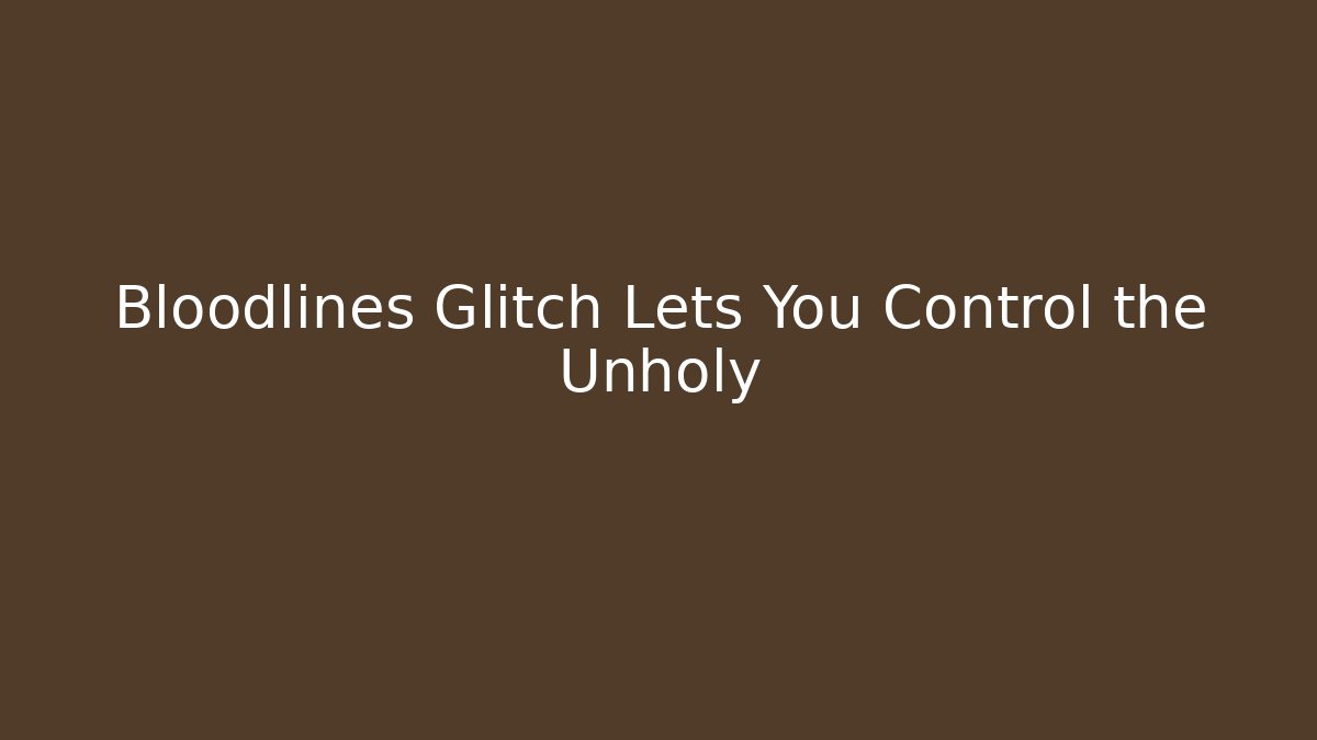 Bloodlines Glitch Lets You Control the Unholy