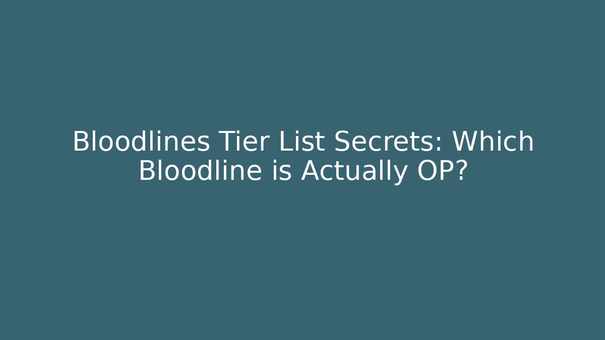 Bloodlines Tier List Secrets: Which Bloodline is Actually OP?