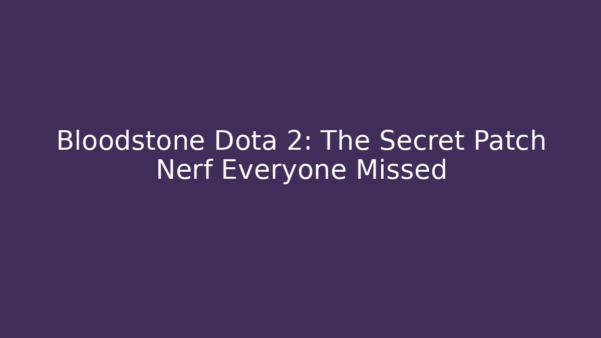 Bloodstone Dota 2: The Secret Patch Nerf Everyone Missed