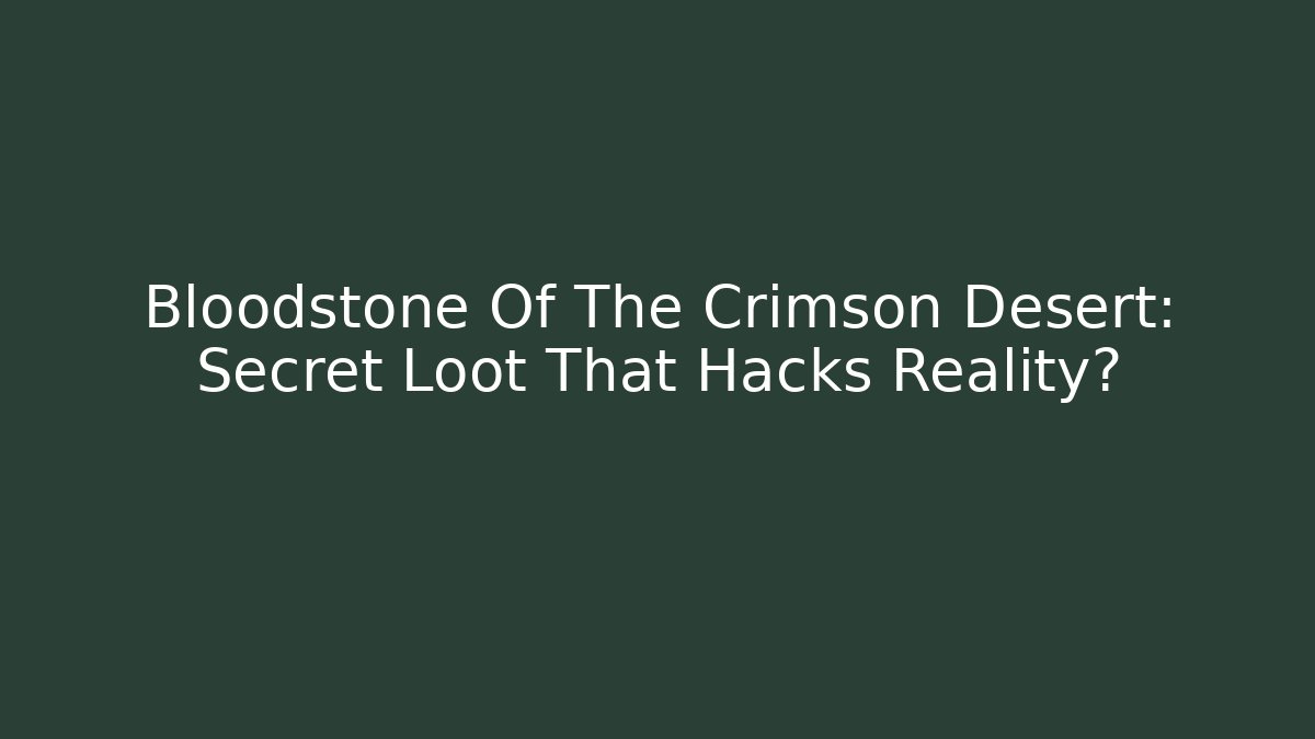 Bloodstone Of The Crimson Desert: Secret Loot That Hacks Reality?