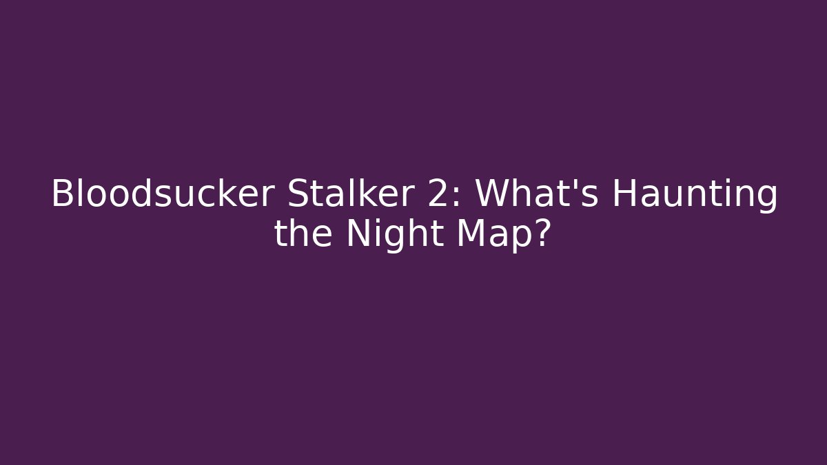 Bloodsucker Stalker 2: What’s Haunting the Night Map?