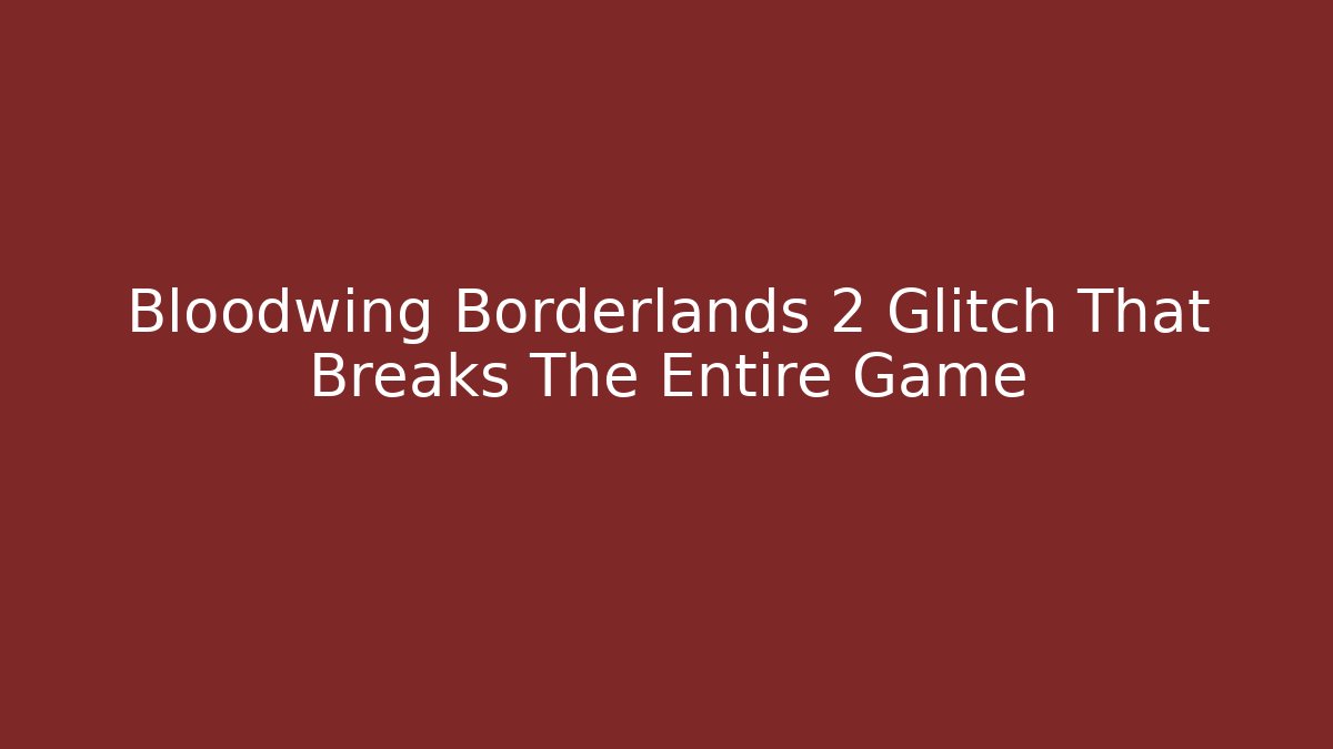 Bloodwing Borderlands 2 Glitch That Breaks The Entire Game