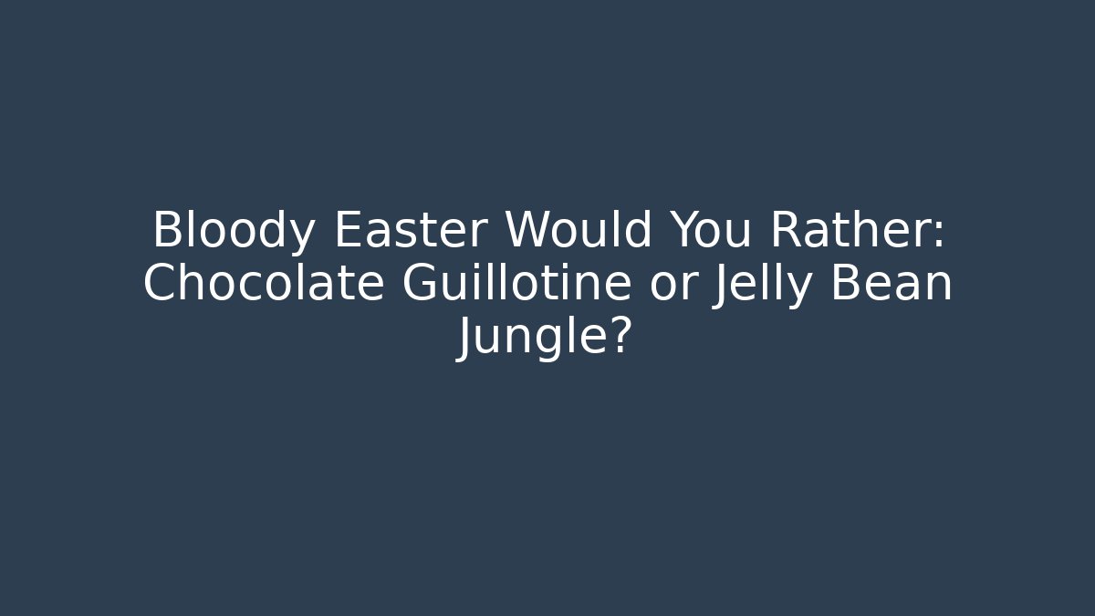 Bloody Easter Would You Rather: Chocolate Guillotine or Jelly Bean Jungle?