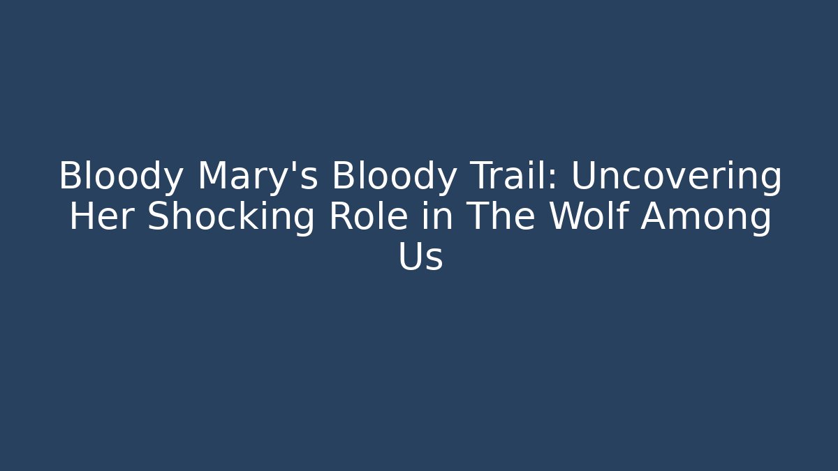 Bloody Mary's Bloody Trail: Uncovering Her Shocking Role in The Wolf Among Us