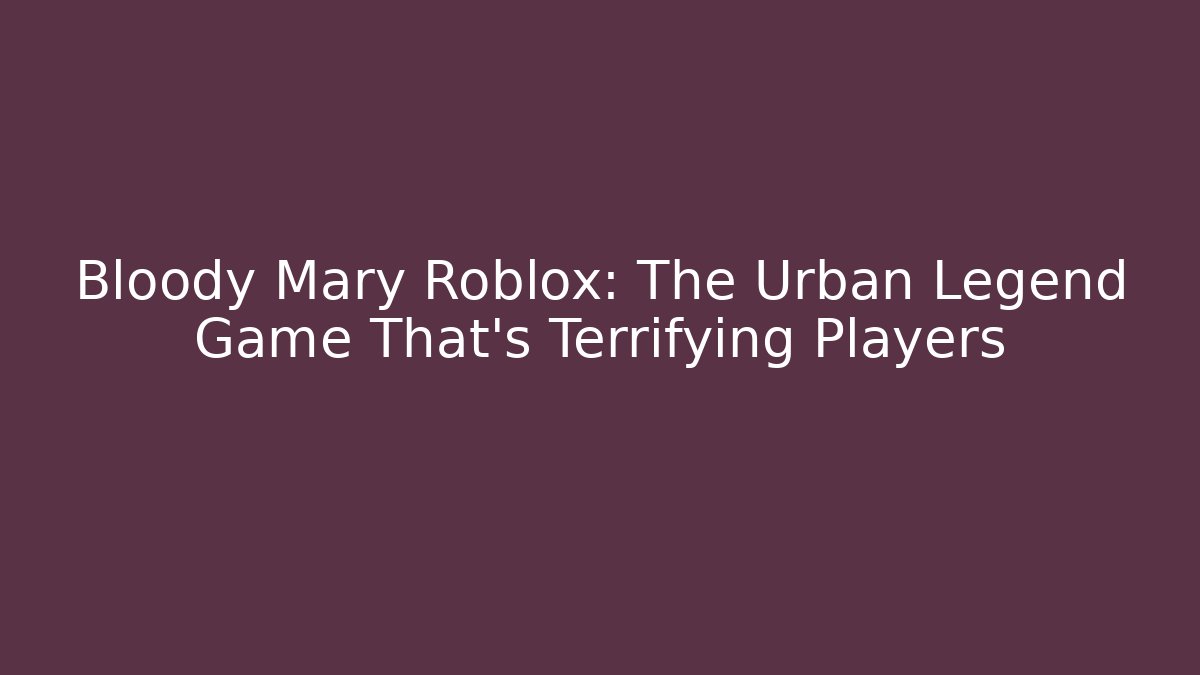 Bloody Mary Roblox: The Urban Legend Game That's Terrifying Players