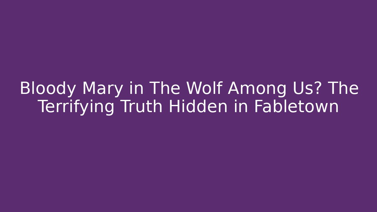 Bloody Mary in The Wolf Among Us? The Terrifying Truth Hidden in Fabletown