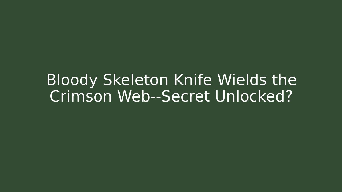 Bloody Skeleton Knife Wields the Crimson Web—Secret Unlocked?