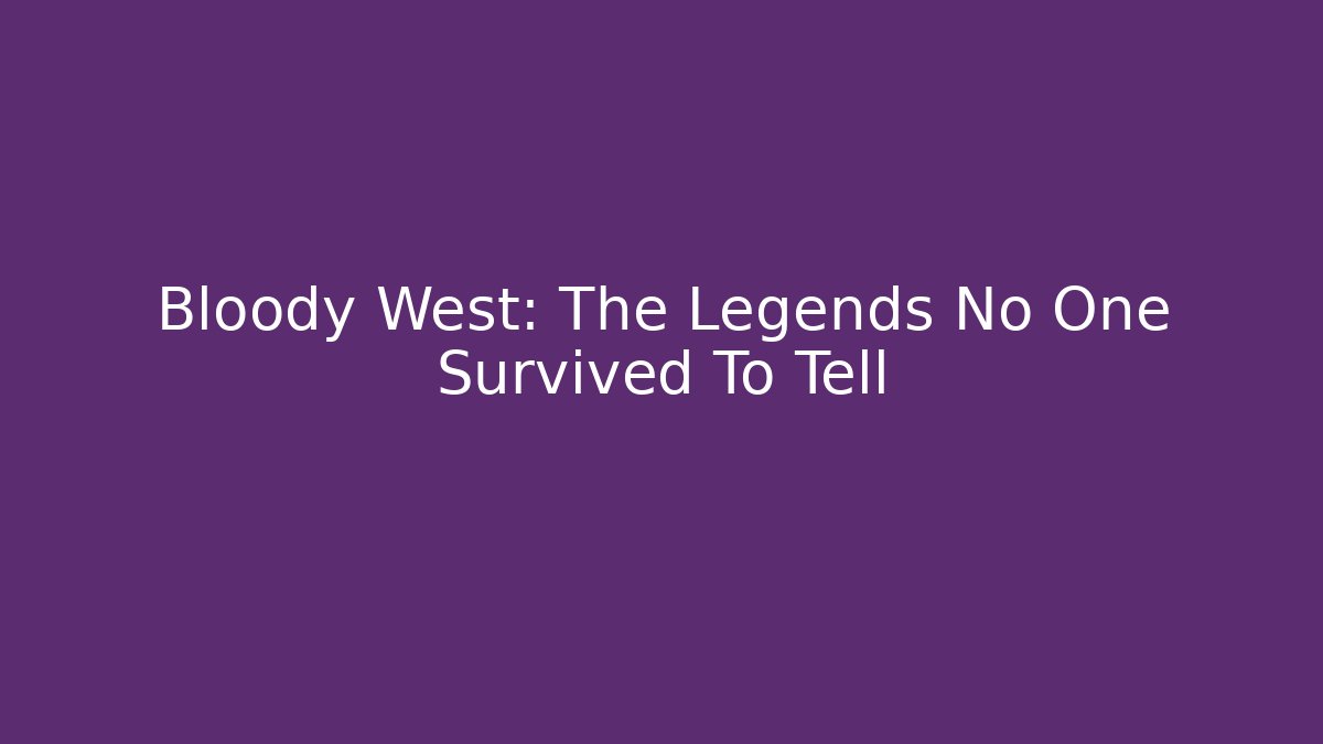 Bloody West: The Legends No One Survived To Tell