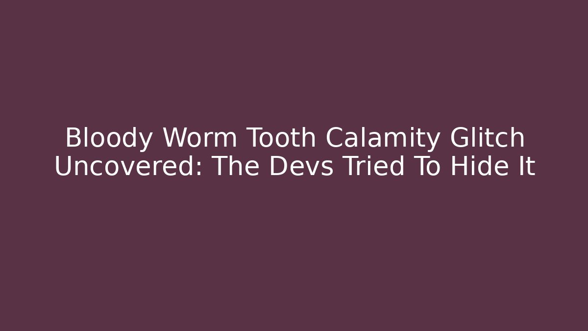 Bloody Worm Tooth Calamity Glitch Uncovered: The Devs Tried To Hide It