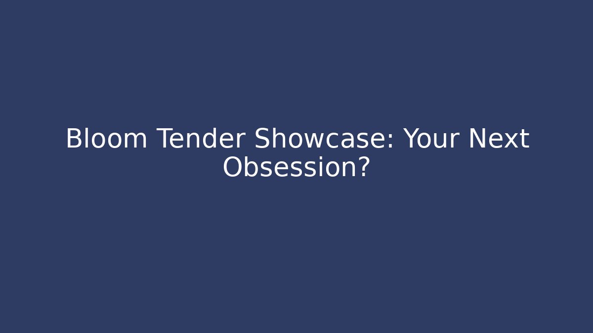 Bloom Tender Showcase: Your Next Obsession?
