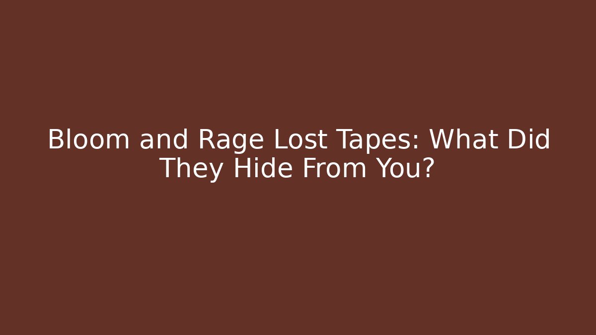Bloom and Rage Lost Tapes: What Did They Hide From You?