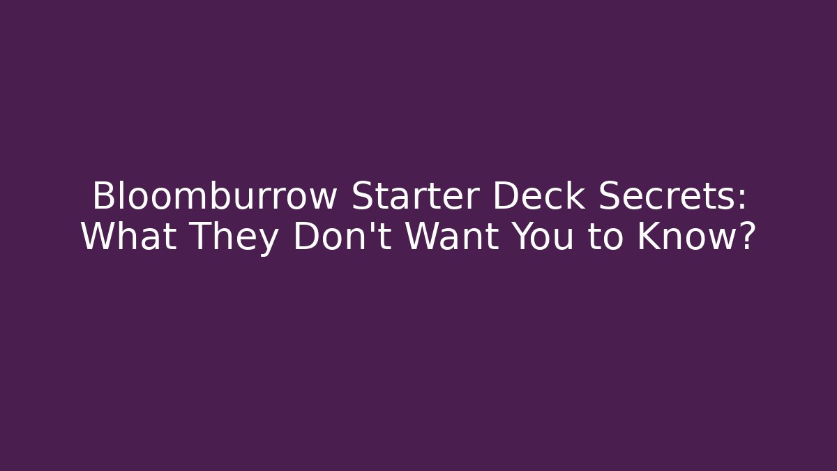 Bloomburrow Starter Deck Secrets: What They Don’t Want You to Know?