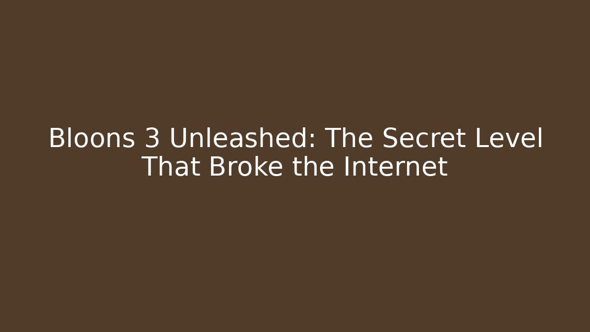 Bloons 3 Unleashed: The Secret Level That Broke the Internet