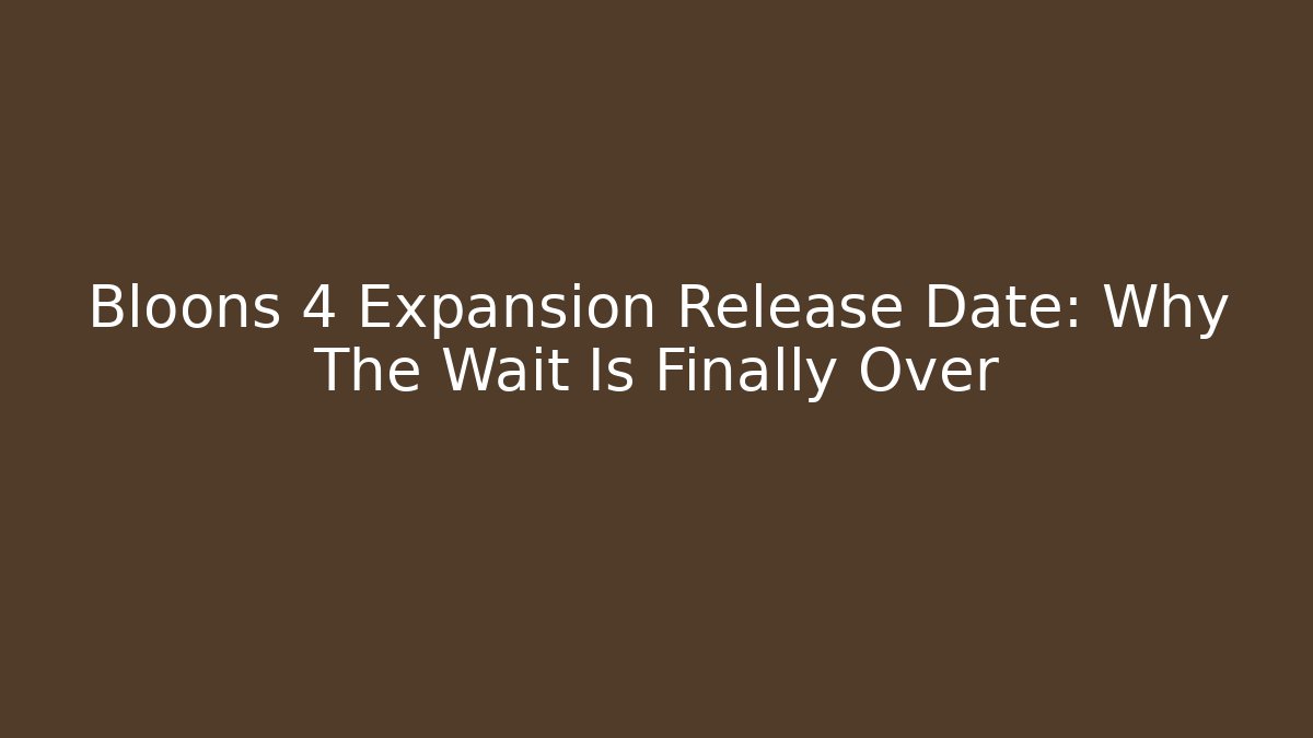 Bloons 4 Expansion Release Date: Why The Wait Is Finally Over