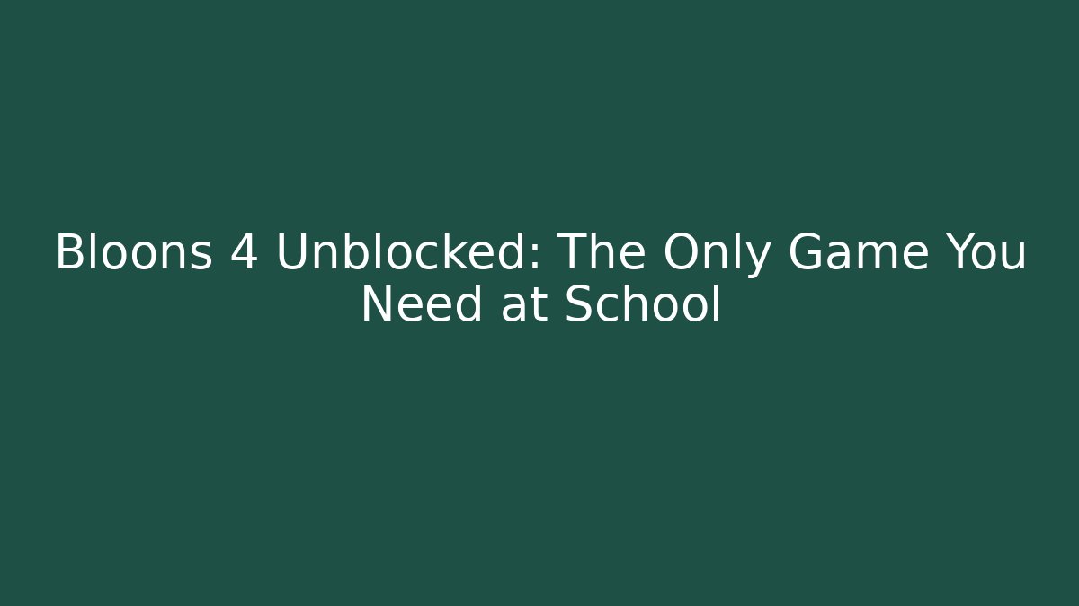 Bloons 4 Unblocked: The Only Game You Need at School