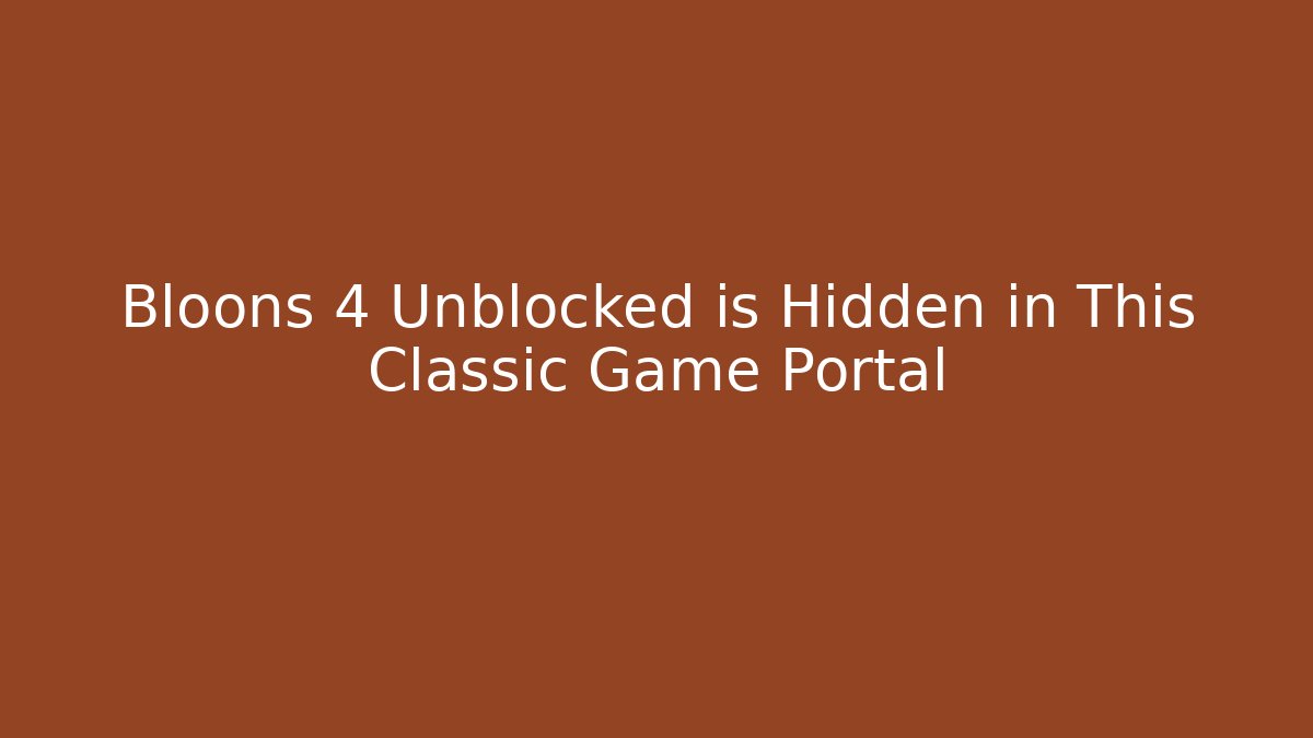Bloons 4 Unblocked is Hidden in This Classic Game Portal