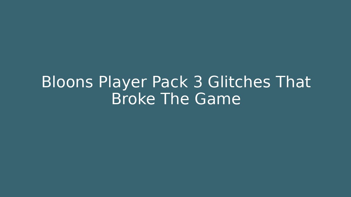 Bloons Player Pack 3 Glitches That Broke The Game