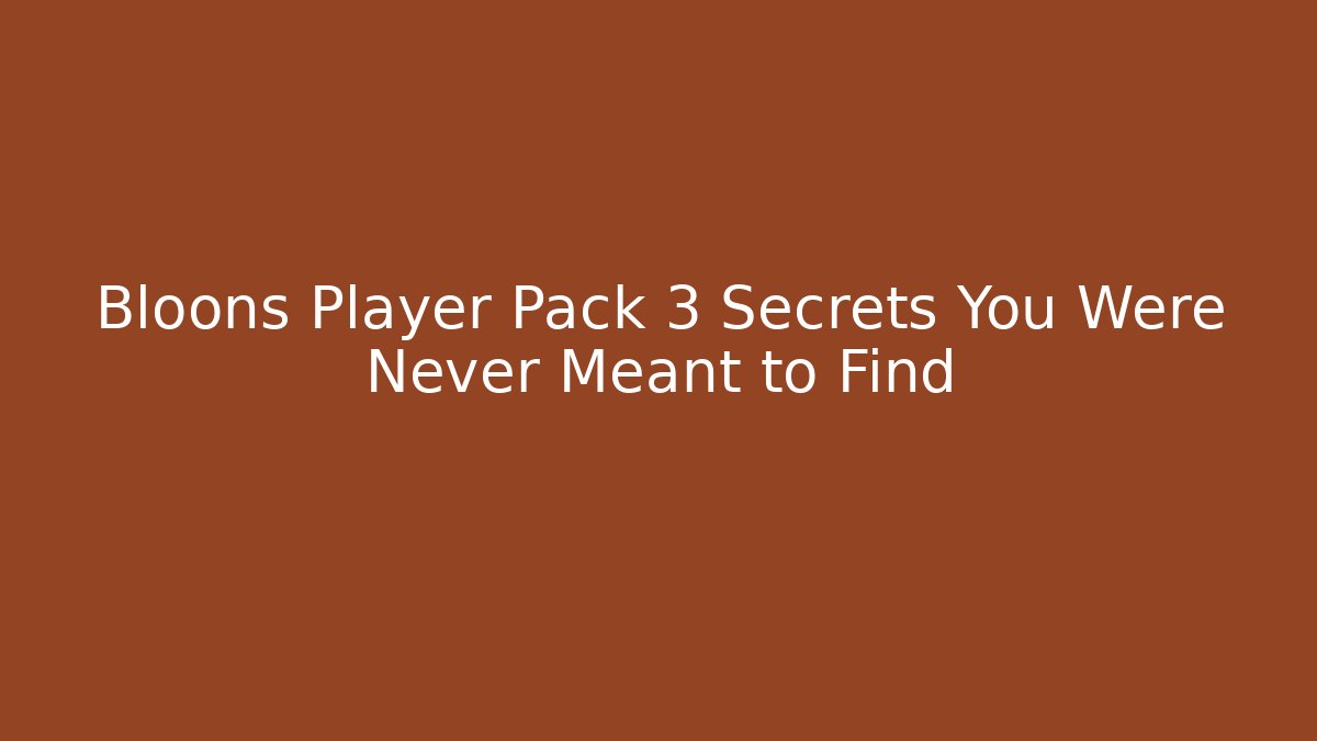 Bloons Player Pack 3 Secrets You Were Never Meant to Find