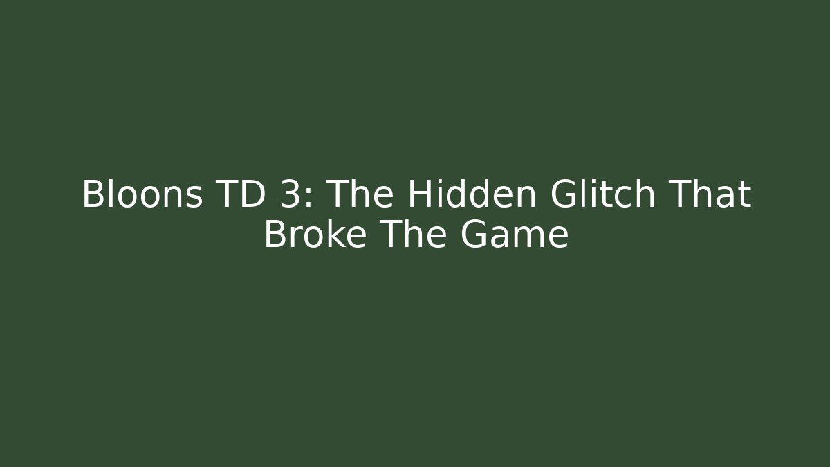 Bloons TD 3: The Hidden Glitch That Broke The Game