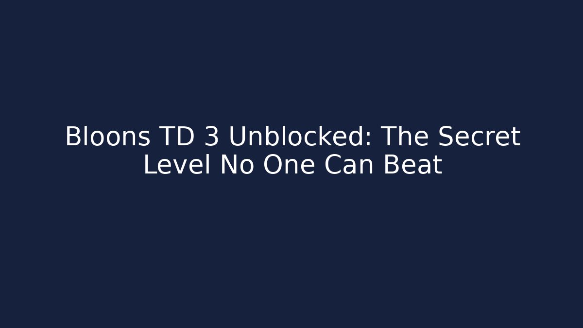 Bloons TD 3 Unblocked: The Secret Level No One Can Beat