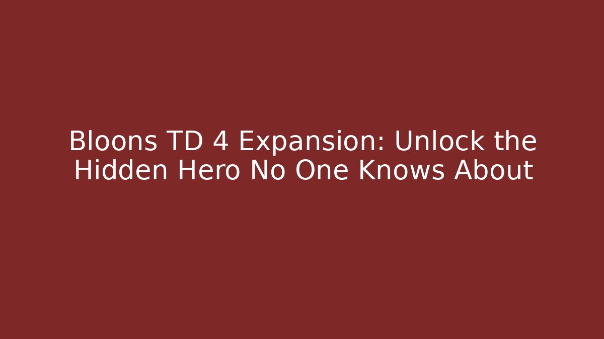 Bloons TD 4 Expansion: Unlock the Hidden Hero No One Knows About