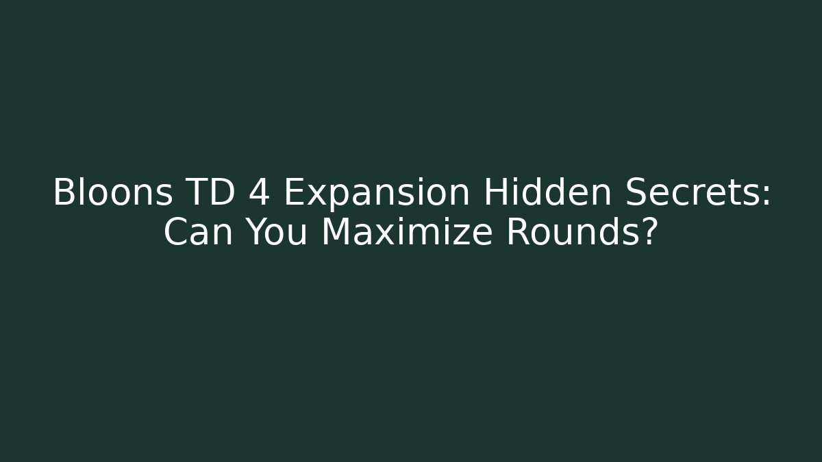 Bloons TD 4 Expansion Hidden Secrets: Can You Maximize Rounds?