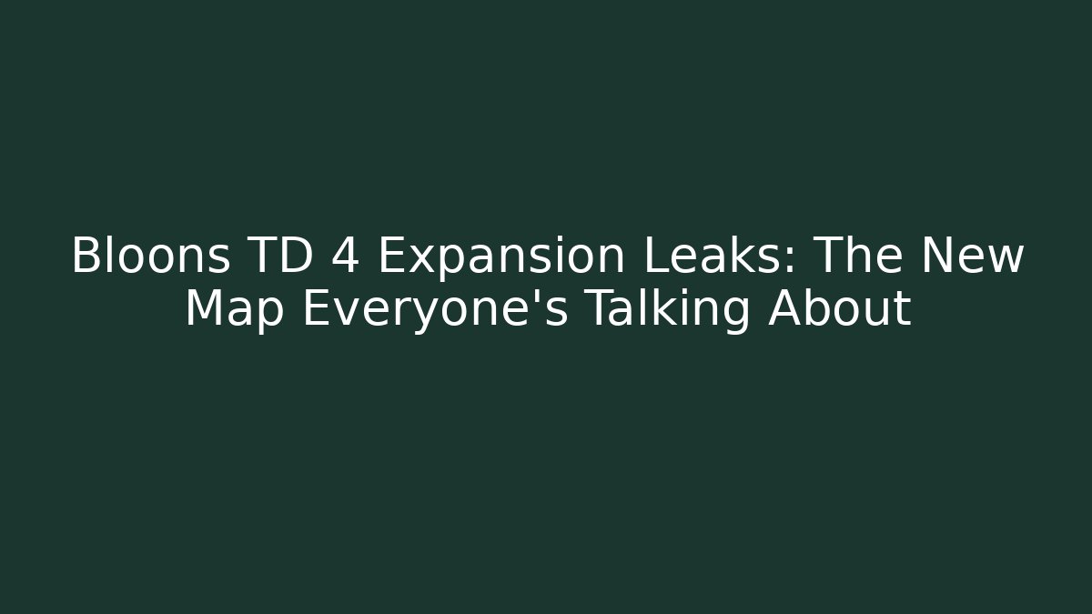 Bloons TD 4 Expansion Leaks: The New Map Everyone’s Talking About
