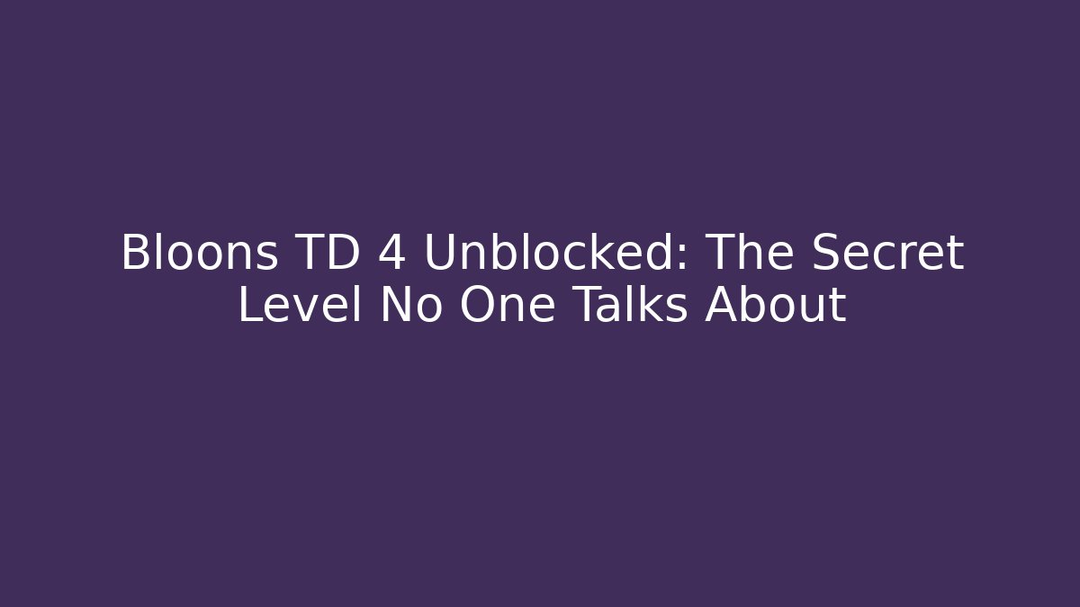 Bloons TD 4 Unblocked: The Secret Level No One Talks About