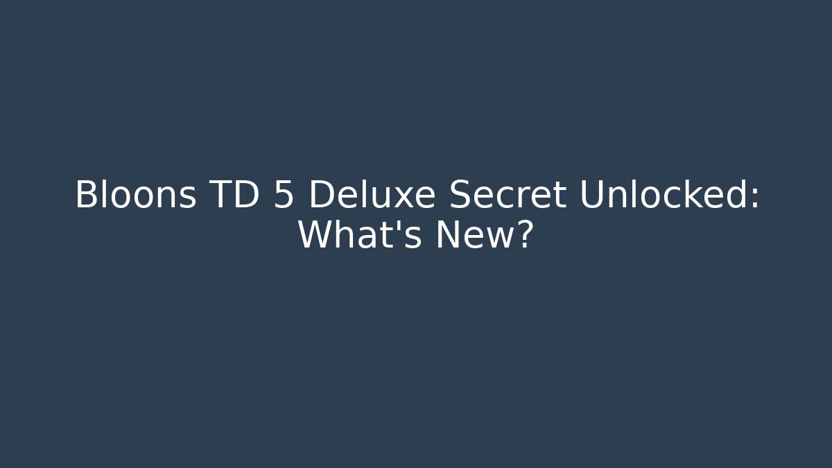 Bloons TD 5 Deluxe Secret Unlocked: What's New?