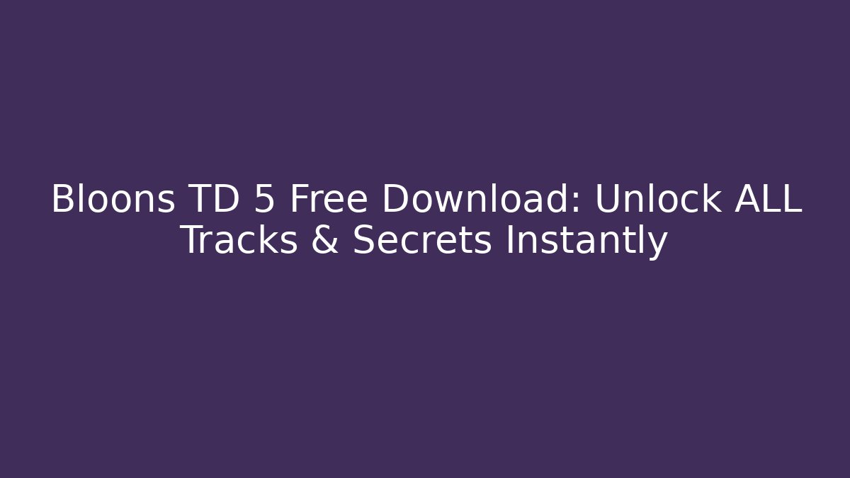 Bloons TD 5 Free Download: Unlock ALL Tracks & Secrets Instantly - Critter Realm