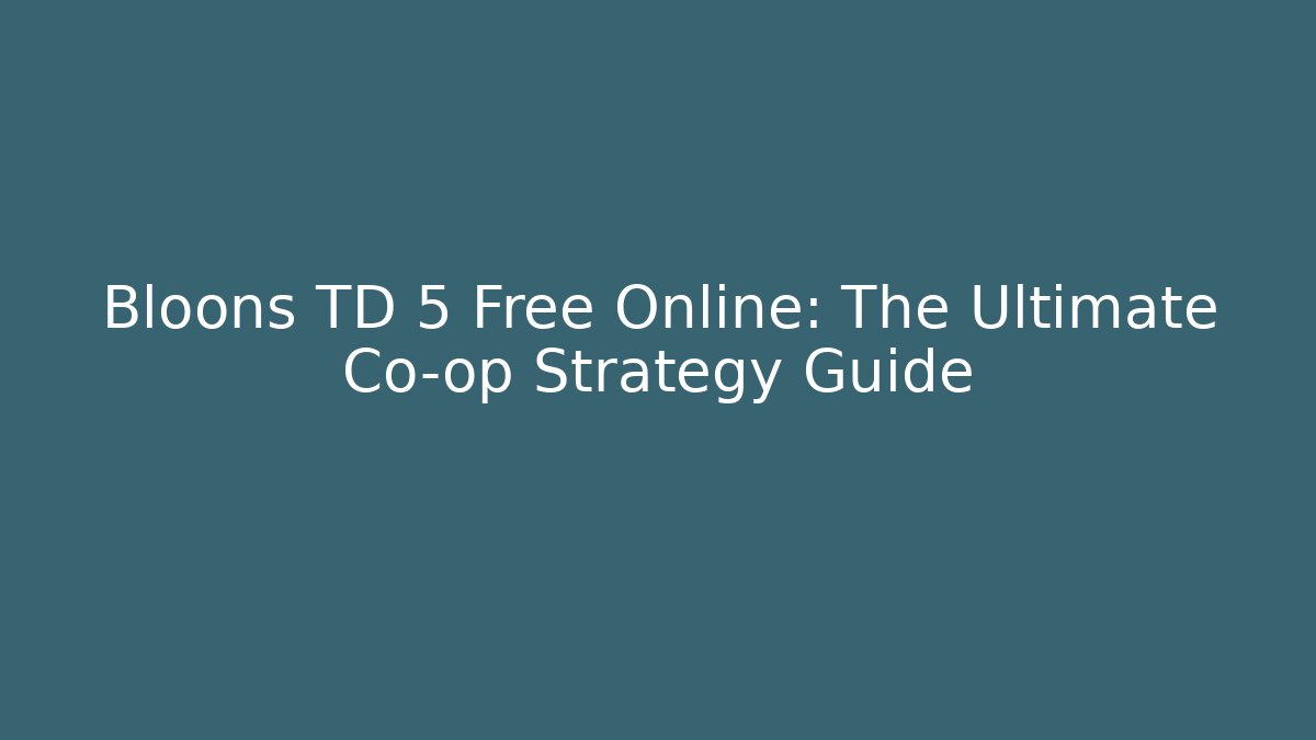 Bloons TD 5 Free Online: The Ultimate Co-op Strategy Guide - Critter Realm