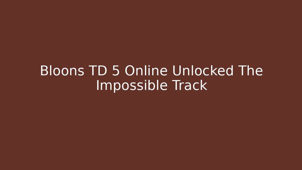 Bloons TD 5 Online Unlocked The Impossible Track - Critter Realm