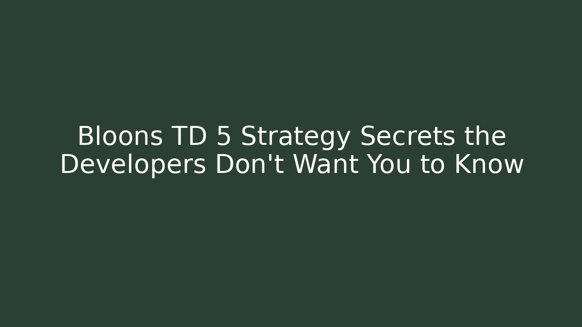 Bloons TD 5 Strategy Secrets the Developers Don’t Want You to Know