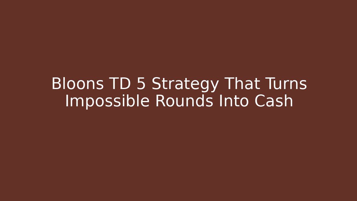Bloons TD 5 Strategy That Turns Impossible Rounds Into Cash
