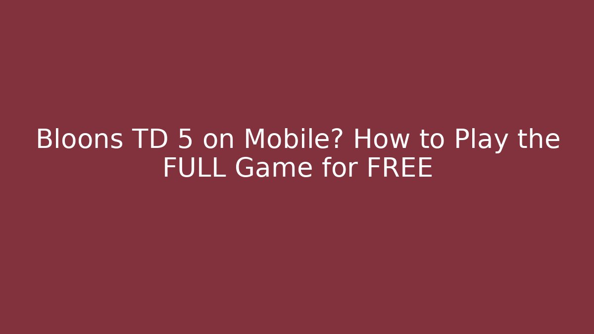 Bloons TD 5 on Mobile? How to Play the FULL Game for FREE