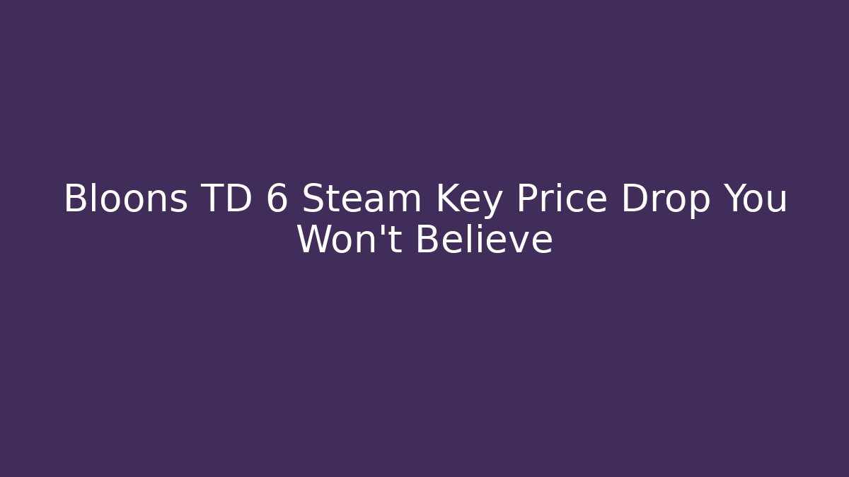 Bloons TD 6 Steam Key Price Drop You Won't Believe