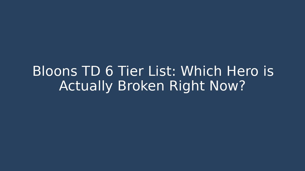 Bloons TD 6 Tier List: Which Hero is Actually Broken Right Now?