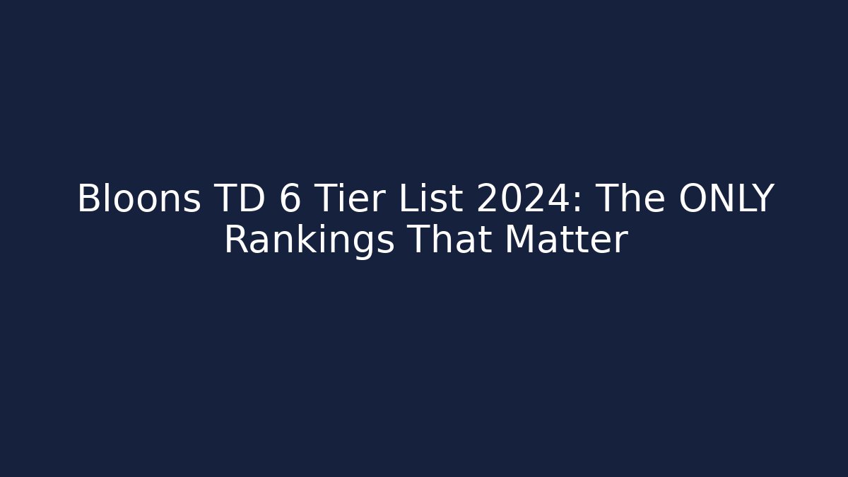 Bloons TD 6 Tier List 2024: The ONLY Rankings That Matter