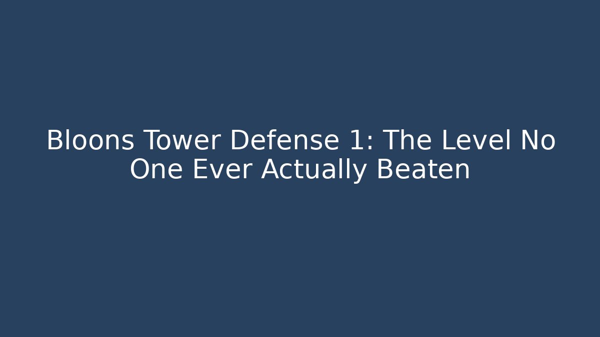 Bloons Tower Defense 1: The Level No One Ever Actually Beaten - Critter Realm