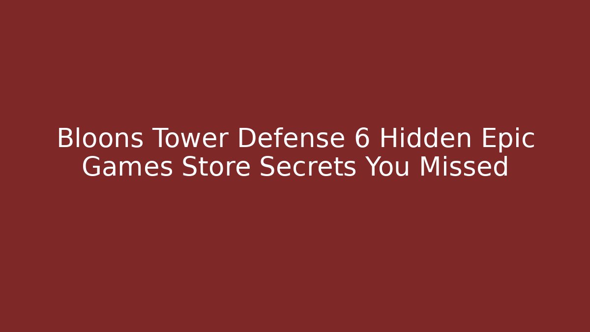 Bloons Tower Defense 6 Hidden Epic Games Store Secrets You Missed
