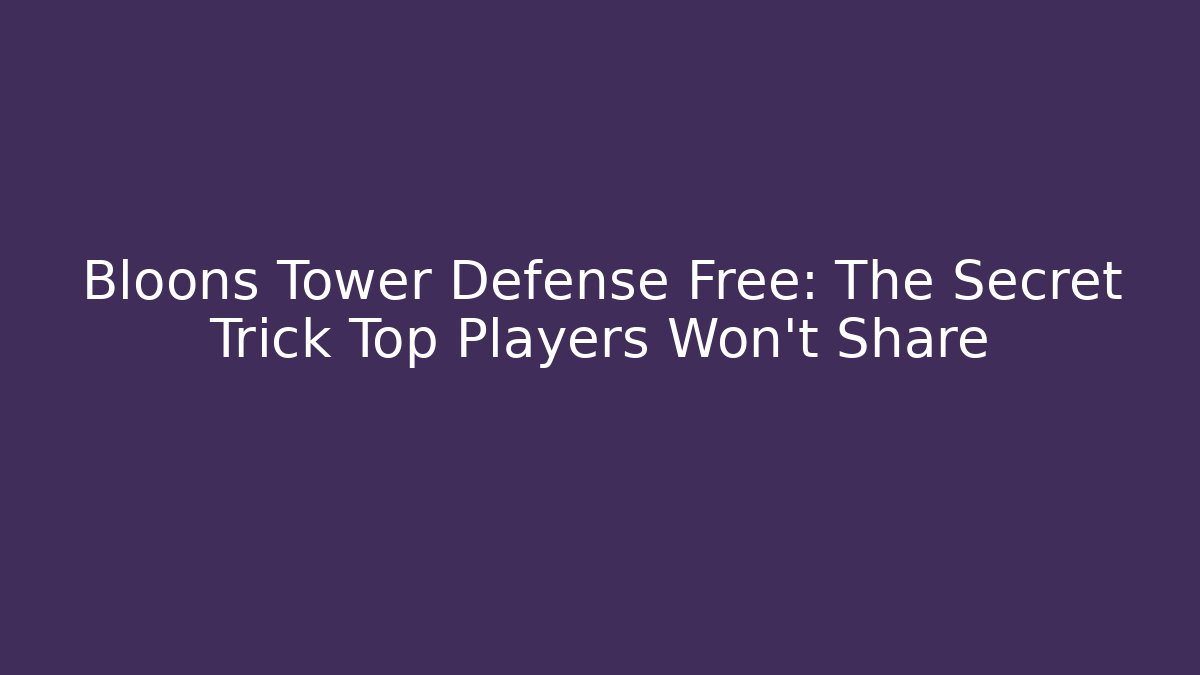 Bloons Tower Defense Free: The Secret Trick Top Players Won’t Share
