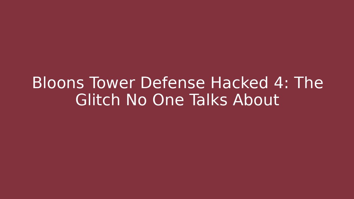 Bloons Tower Defense Hacked 4: The Glitch No One Talks About