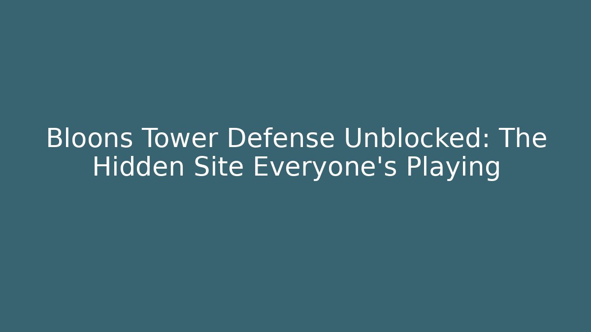 Bloons Tower Defense Unblocked: The Hidden Site Everyone's Playing