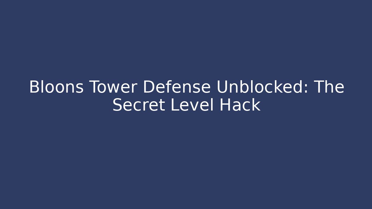 Bloons Tower Defense Unblocked: The Secret Level Hack
