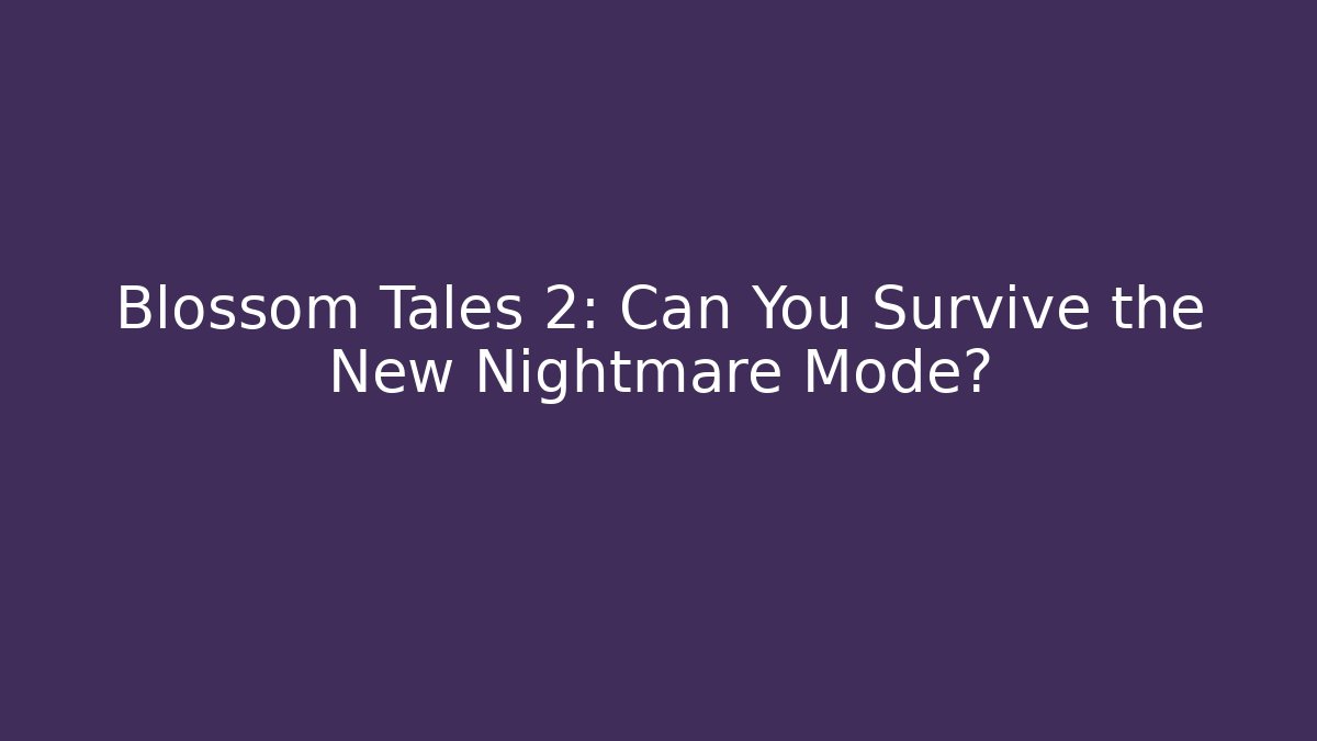 Blossom Tales 2: Can You Survive the New Nightmare Mode?