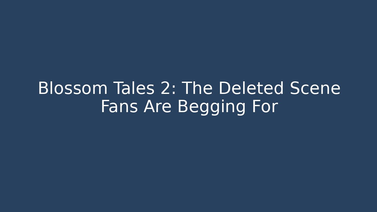 Blossom Tales 2: The Deleted Scene Fans Are Begging For