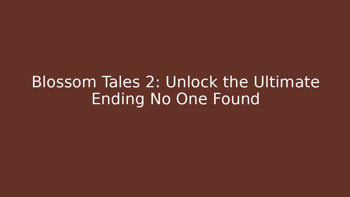 Blossom Tales 2: Unlock the Ultimate Ending No One Found