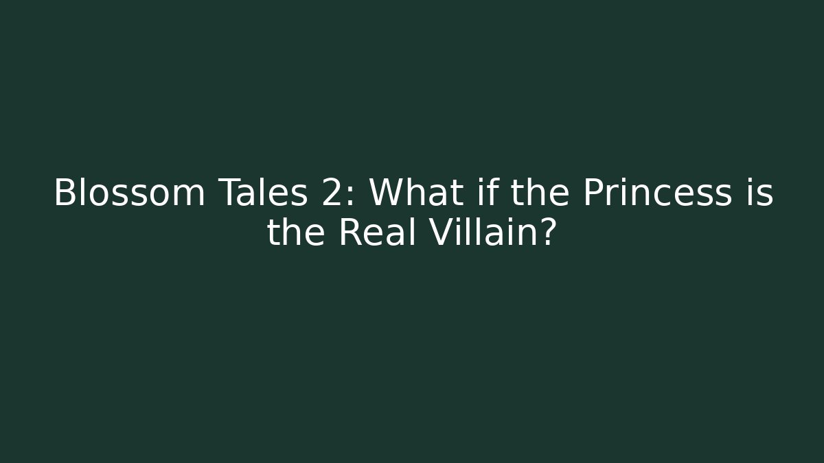 Blossom Tales 2: What if the Princess is the Real Villain?